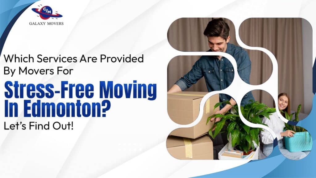 Which Services Are Provided By Movers For Stress-Free Moving In Edmonton? Let’s Find Out!